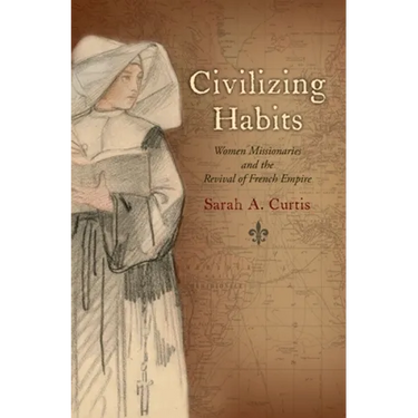 Civilizing Habits: Women Missionaries and the Revival of French Empire