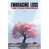 Embracing Loss: A guide to living and thriving beyond grief