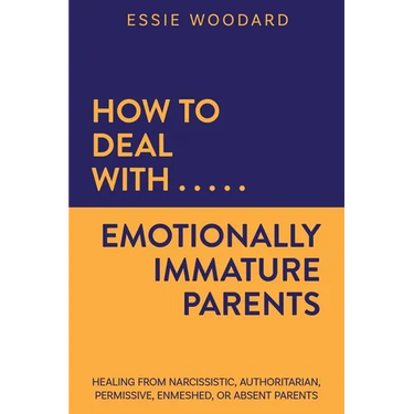How to Deal With Emotionally Immature Parents: Healing from Narcissistic, Authoritarian, Permissive, Enmeshed, or Absent Parents