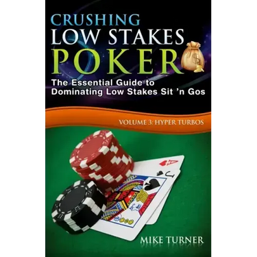 Crushing Low Stakes Poker: The Essential Guide to Dominating Low Stakes Sit 'n Gos, Volume 3: Hyper Turbos