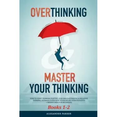 Overthinking & Master Your Thinking - Books 1-2: How To Start Thinking Positive, Stop Procrastinating & Negative Thinking. Ultimate Guide How To Disci