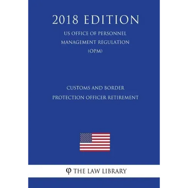 Customs and Border Protection Officer Retirement (US Office of Personnel Management Regulation) (OPM) (2018 Edition)