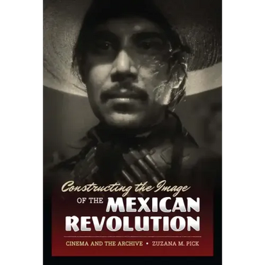 Constructing the Image of the Mexican Revolution: Cinema and the Archive