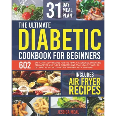 The Ultimate Diabetic Cookbook for Beginners: 602 Easy and Tasty Recipes For the Newly Diagnosed. Managing Prediabetes and Type 2 Diabetes and Stay He