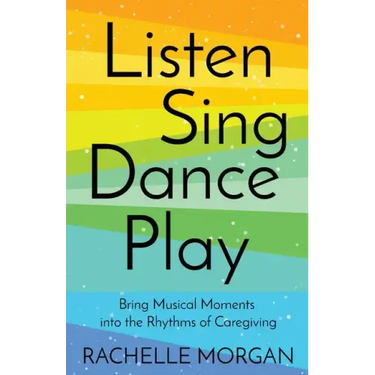 Listen, Sing, Dance, Play: Bring Musical Moments into the Rhythms of Caregiving