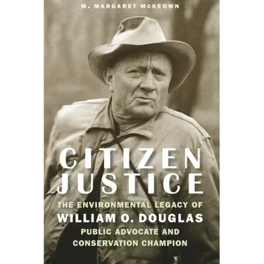 Citizen Justice: The Environmental Legacy of William O. Douglas--Public Advocate and Conservation Champion