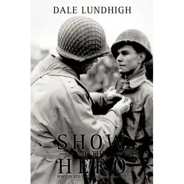Show Me The Hero: An Iowa Draftee Joins the 90th Infantry Division During WW II in Europe