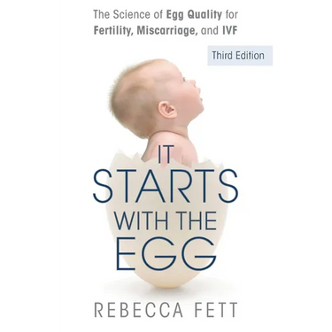 It Starts with the Egg: The Science of Egg Quality for Fertility, Miscarriage, and IVF (Third Edition)