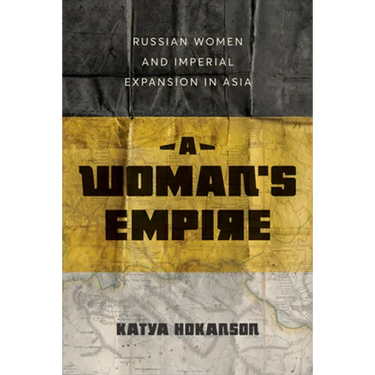 A Woman's Empire: Russian Women and Imperial Expansion in Asia