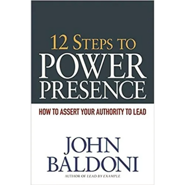 12 Steps to Power Presence: How to Assert Your Authority to Lead