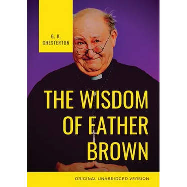The Wisdom of Father Brown: A fictional Roman Catholic priest and amateur detective by G. K. Chesterton