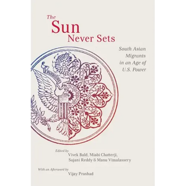 The Sun Never Sets: South Asian Migrants in an Age of U.S. Power