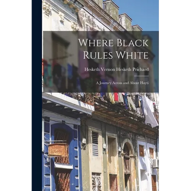 Where Black Rules White: A Journey Across and About Hayti