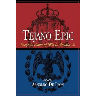 Tejano Epic: Essays in Honor of Felix D. Almaraz, Jr