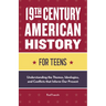 19th Century American History for Teens: Understanding the Themes, Ideologies, and Conflicts That Inform Our Present