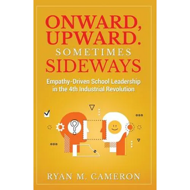 Onward, Upward. Sometimes Sideways.: Empathy-Driven School Leadership in the 4th Industrial Revolution.