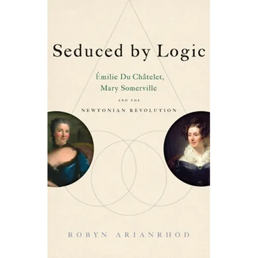 Seduced by Logic: Émilie Du Châtelet, Mary Somerville and the Newtonian Revolution