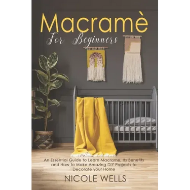 Macramé For Beginners: An Essential Guide to Learn Macrame, Its Benefits and How to Make Amazing DIY Projects to Decorate your Home