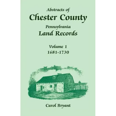 Abstracts of Chester County, Pennsylvania, Land Records: Volume 1, 1681-1730