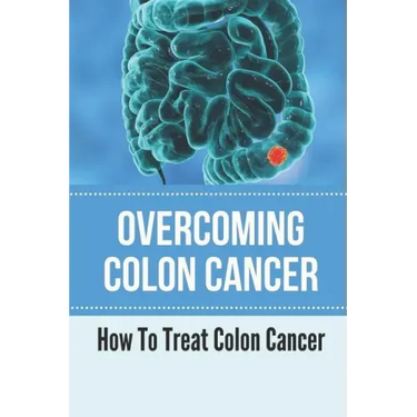 Overcoming Colon Cancer: How To Treat Colon Cancer: Understanding Colorectal Cancer