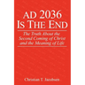 AD 2036 Is The End: The Truth About the Second Coming of Christ and the Meaning of Life