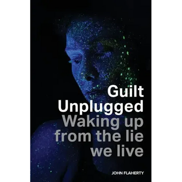 Guilt Unplugged: Waking up from the lie we live