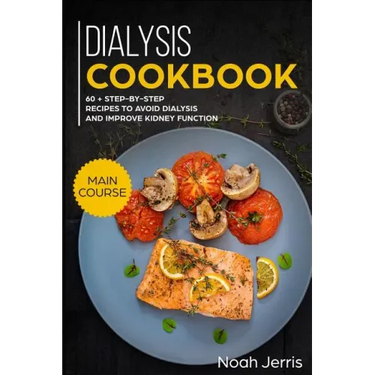 Dialysis Cookbook: Main Course - 60 + Step-By-Step Recipes to Avoid Dialysis and Improve Kidney Function (Renal Diet Effective Approach)