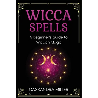 Wicca Spells: A Beginner's Guide to Wiccan Magic