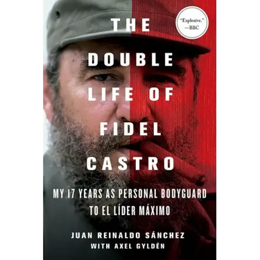 The Double Life of Fidel Castro: My 17 Years as Personal Bodyguard to El Lider Maximo