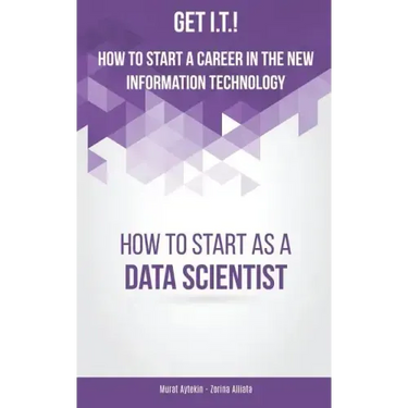 Get I.T.! How to Start a Career in the New Information Technology: How to Start as a Data Scientist