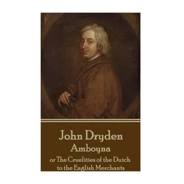 John Dryden - Amboyna: or The Cruelities of the Dutch to the English Merchants