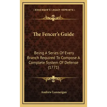 The Fencer's Guide: Being A Series Of Every Branch Required To Compose A Complete System Of Defense (1771)