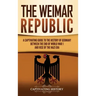 The Weimar Republic: A Captivating Guide to the History of Germany Between the End of World War I and Rise of the Nazi Era