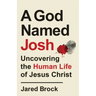 A God Named Josh: Uncovering the Human Life of Jesus Christ