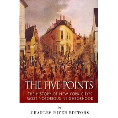 The Five Points: The History of New York City's Most Notorious Neighborhood