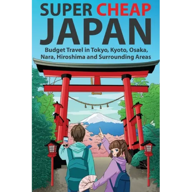 Super Cheap Japan: Budget Travel in Tokyo, Kyoto, Osaka, Nara, Hiroshima and Surrounding Areas