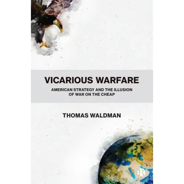 Vicarious Warfare: American Strategy and the Illusion of War on the Cheap
