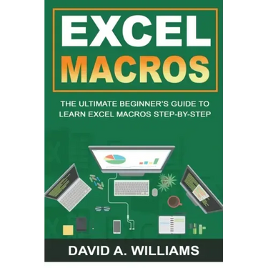 Excel Macros: The Ultimate Beginner's Guide to Learn Excel Macros Step by Step