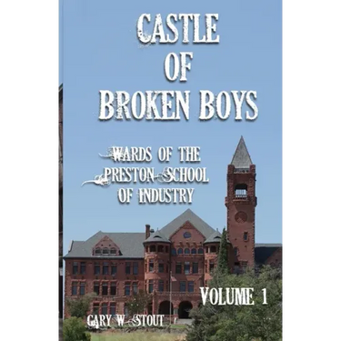 Castle of Broken Boys: A History of the Wards of the Preston School of Industry