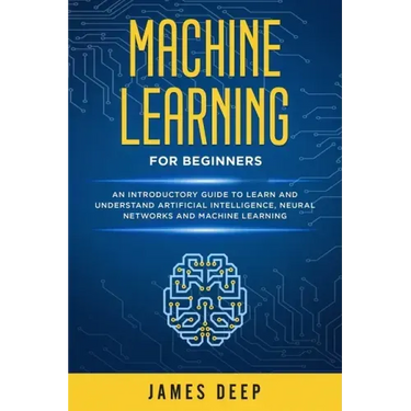Machine Learning for Beginners: An Introductory Guide to Learn and Understand Artificial Intelligence, Neural Networks and Machine Learning