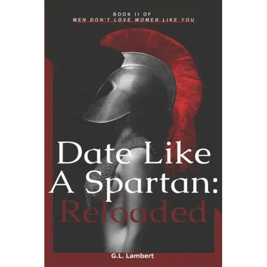 Date Like A Spartan: Reloaded: Part II of Men Don't Love Women Like You - Updated & Expanded