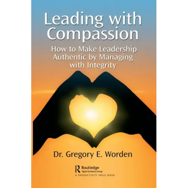 Leading with Compassion: How to Make Leadership Authentic by Managing with Integrity
