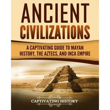 Ancient Civilizations: A Captivating Guide to Mayan History, the Aztecs, and Inca Empire