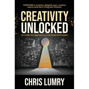 Creativity Unlocked: An Inside-Out Approach to a Life of Joy and Purpose