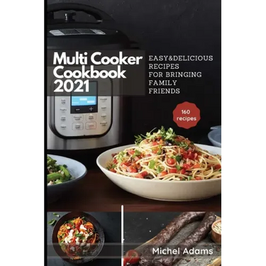 Multi-Cooker Cookbook 2021: 160 Easy & Delicious Recipes For Bringing, Family, Friends