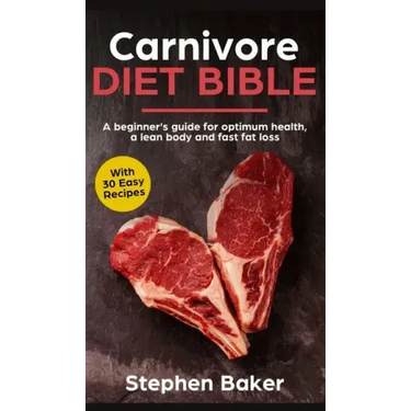 Carnivore Diet Bible: A Beginner's Guide For Optimum Health, A Lean Body And Fast Fat Loss