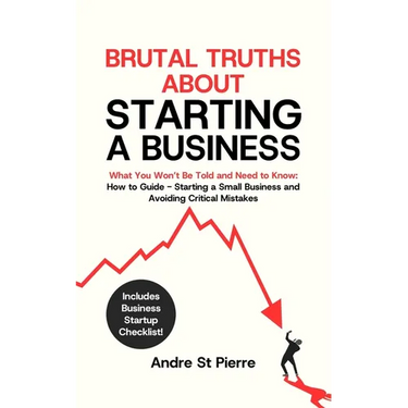 Brutal Truths About Starting a Business: What You Won't Be Told and Need to Know: How to Guide - Starting a Small Business and Avoiding Critical Mista
