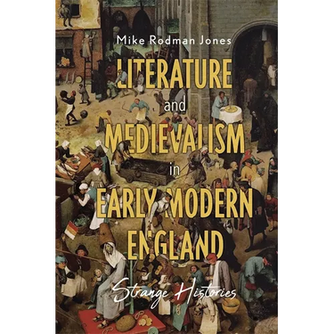 Literature and Medievalism in Early Modern England: Strange Histories