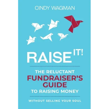 Raise It!: The Reluctant Fundraiser's Guide to Raising Money Without Selling Your Soul