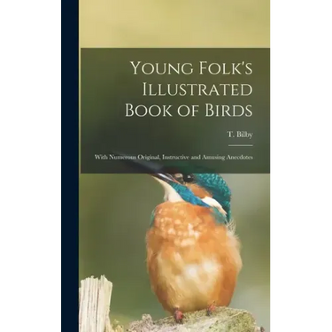 Young Folk's Illustrated Book of Birds: With Numerous Original, Instructive and Amusing Anecdotes